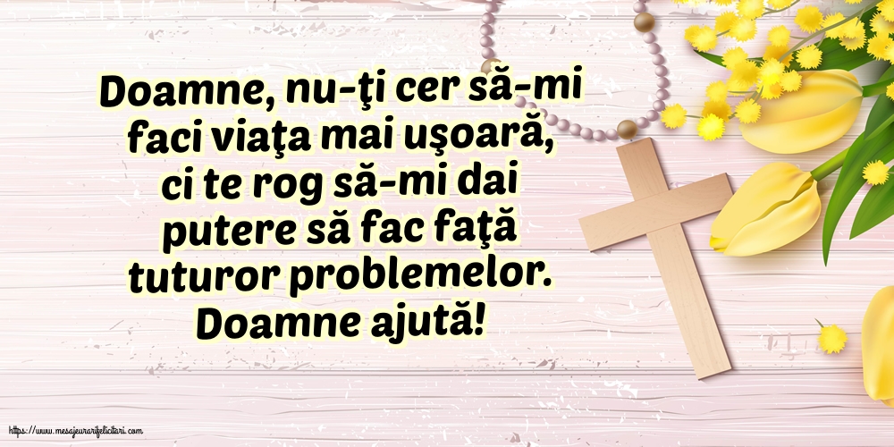 Religioase Doamne ajută! Doamne, nu-ţi cer să-mi faci viaţa mai uşoară