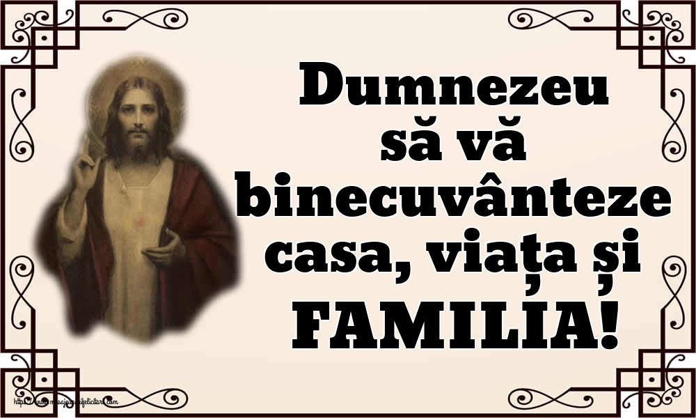 Dumnezeu să vă binecuvânteze casa, viața și FAMILIA!