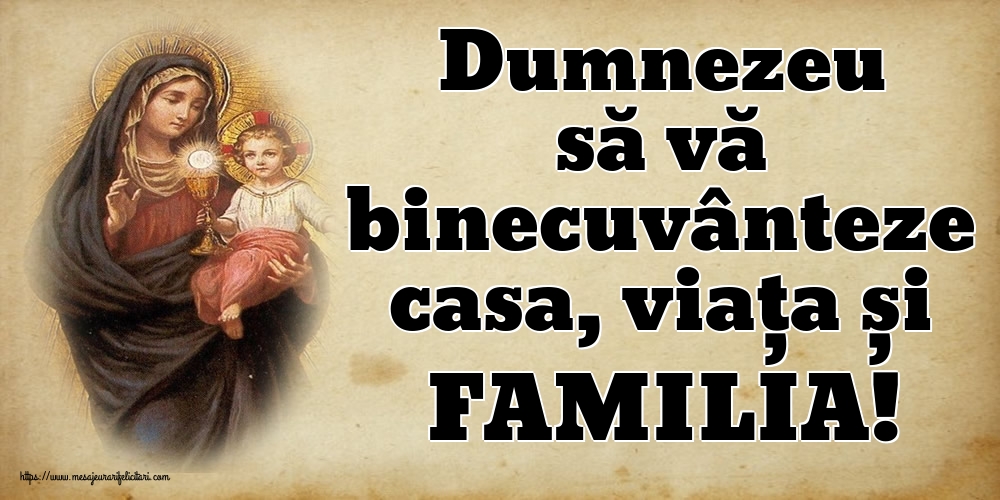 Dumnezeu să vă binecuvânteze casa, viața și FAMILIA!