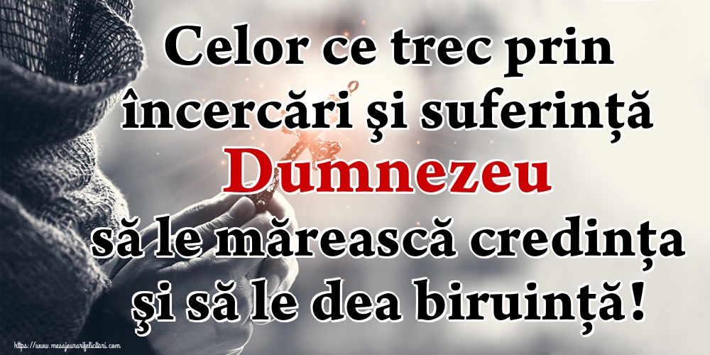 Celor ce trec prin încercări şi suferinţă Dumnezeu să le mărească credinţa şi să le dea biruinţă!