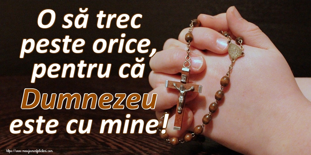 O să trec peste orice, pentru că Dumnezeu este cu mine!