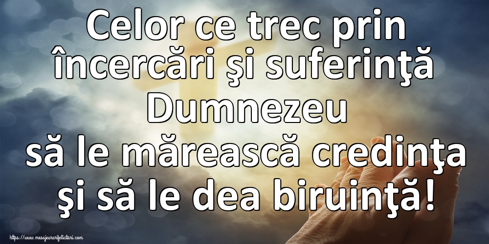 Imagini religioase - Celor ce trec prin încercări şi suferinţă Dumnezeu să le mărească credinţa şi să le dea biruinţă! - mesajeurarifelicitari.com