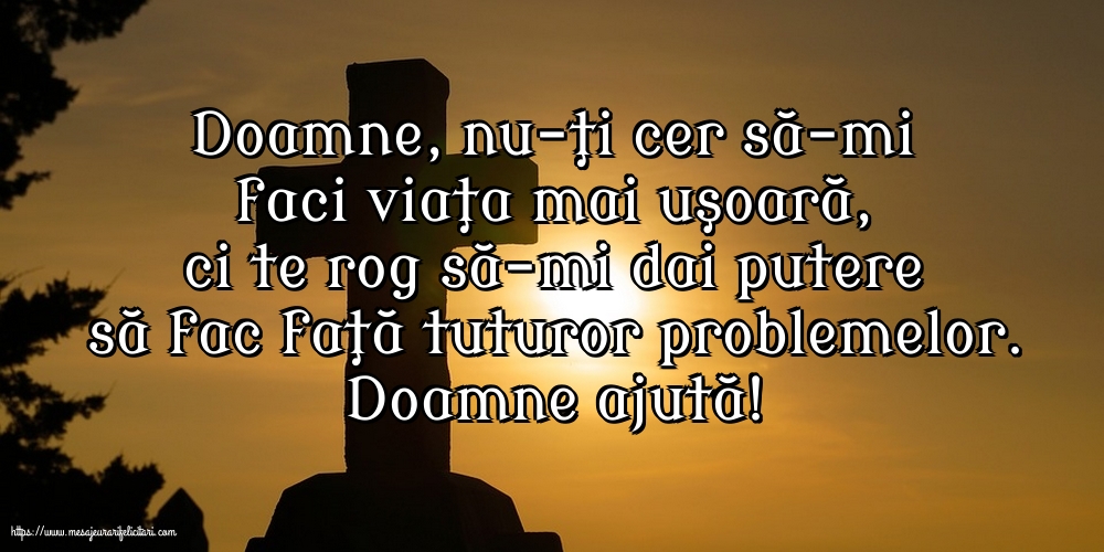 Religioase Doamne ajută! Doamne, nu-ţi cer să-mi faci viaţa mai uşoară