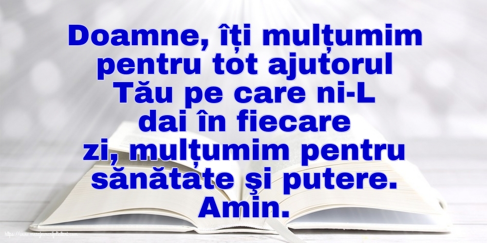 Doamne, îți mulțumim pentru tot ajutorul Tău pe care ni-L dai în fiecare zi