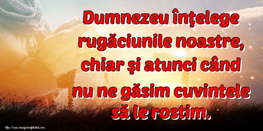 Imagini religioase - Dumnezeu înţelege rugăciunile noastre, chiar şi atunci când nu ne găsim cuvintele să le rostim. - mesajeurarifelicitari.com