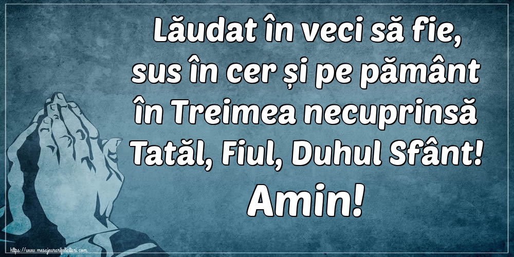 Imagini religioase - Lăudat în veci să fie, sus în cer și pe pământ în Treimea necuprinsă Tatăl, Fiul, Duhul Sfânt! Amin! - mesajeurarifelicitari.com