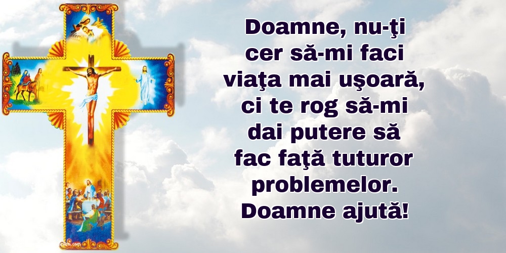 Religioase Doamne ajută! Doamne, nu-ţi cer să-mi faci viaţa mai uşoară