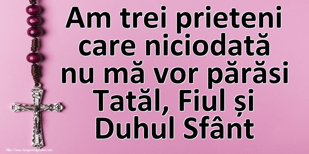 Am trei prieteni care niciodată nu mă vor părăsi Tatăl, Fiul și Duhul Sfânt