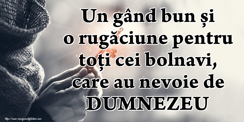 Un gând bun și o rugăciune pentru toți cei bolnavi, care au nevoie de DUMNEZEU