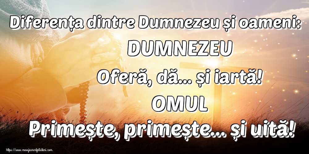 Imagini religioase - Diferența dintre Dumnezeu și oameni: DUMNEZEU Oferă, dă... și iartă! OMUL Primește, primește... și uită! - mesajeurarifelicitari.com