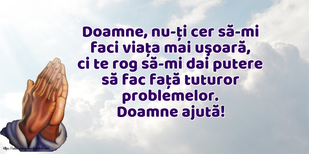 Religioase Doamne ajută! Doamne, nu-ţi cer să-mi faci viaţa mai uşoară