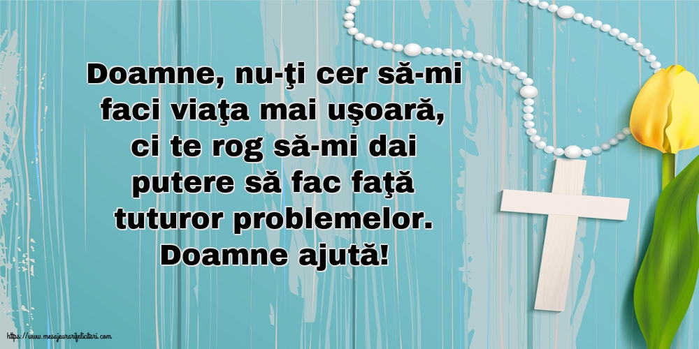 Religioase Doamne ajută! Doamne, nu-ţi cer să-mi faci viaţa mai uşoară