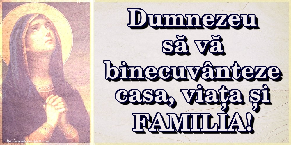 Dumnezeu să vă binecuvânteze casa, viața și FAMILIA!