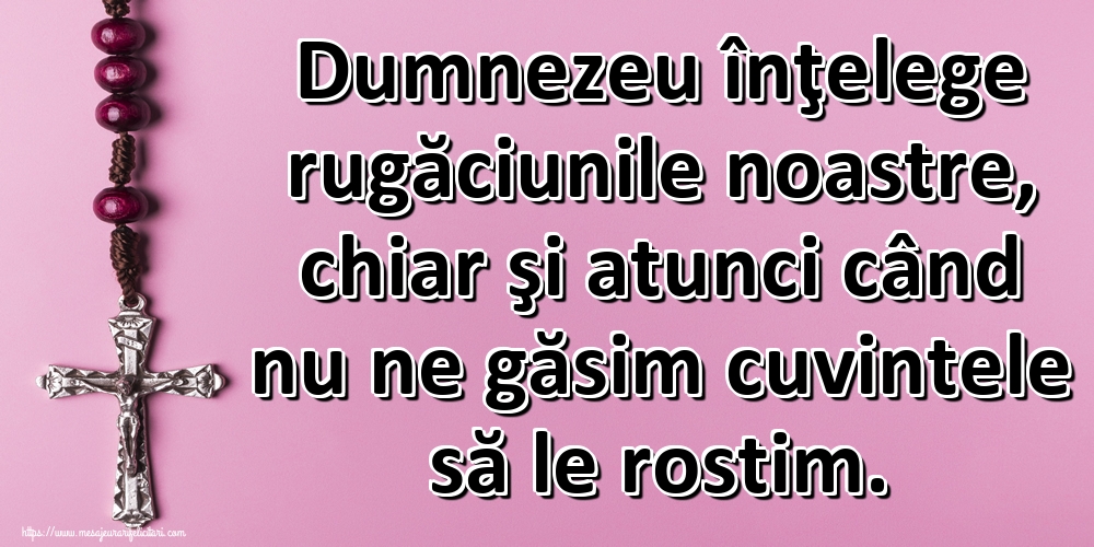 Imagini religioase - Dumnezeu înţelege rugăciunile noastre, chiar şi atunci când nu ne găsim cuvintele să le rostim. - mesajeurarifelicitari.com