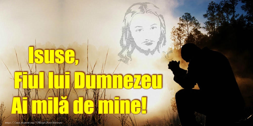 Imagini religioase - Isuse, Fiul lui Dumnezeu Ai milă de mine! - mesajeurarifelicitari.com