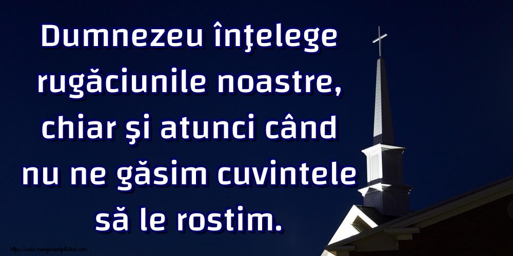 Imagini religioase - Dumnezeu înţelege rugăciunile noastre, chiar şi atunci când nu ne găsim cuvintele să le rostim. - mesajeurarifelicitari.com