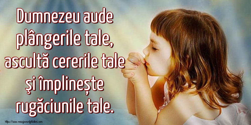Imagini religioase - Dumnezeu aude plângerile tale, ascultă cererile tale şi împlinește rugăciunile tale. - mesajeurarifelicitari.com