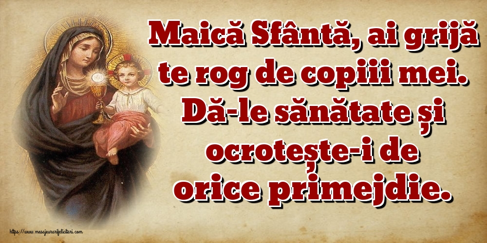 Imagini religioase - Maică Sfântă, ai grijă te rog de copiii mei. Dă-le sănătate și ocrotește-i de orice primejdie. - mesajeurarifelicitari.com