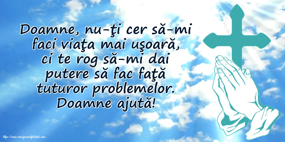 Religioase Doamne ajută! Doamne, nu-ţi cer să-mi faci viaţa mai uşoară