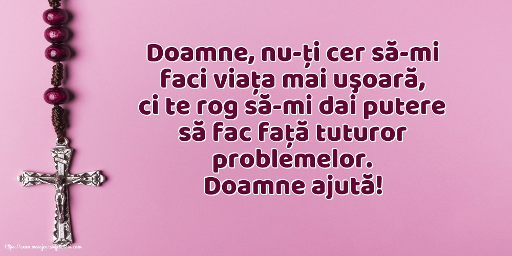 Religioase Doamne ajută! Doamne, nu-ţi cer să-mi faci viaţa mai uşoară