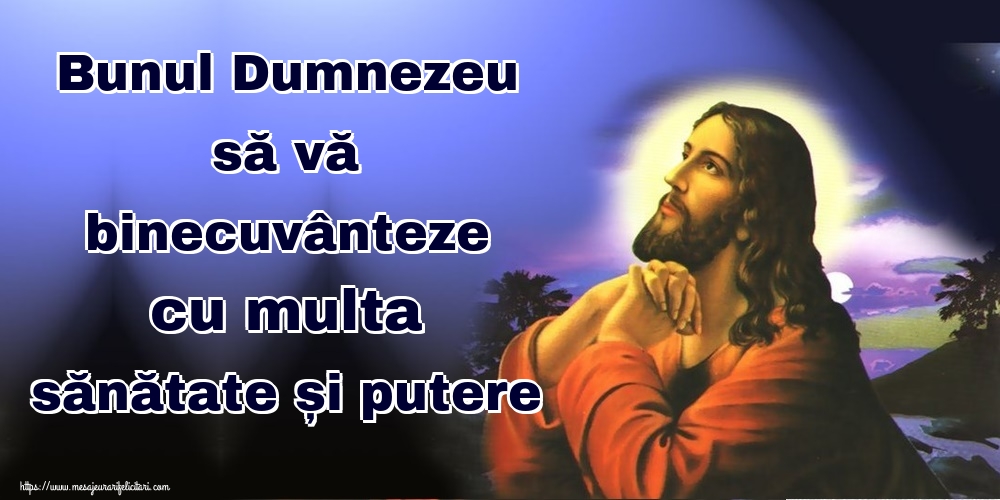 Bunul Dumnezeu să vă binecuvânteze cu multa sănătate și putere