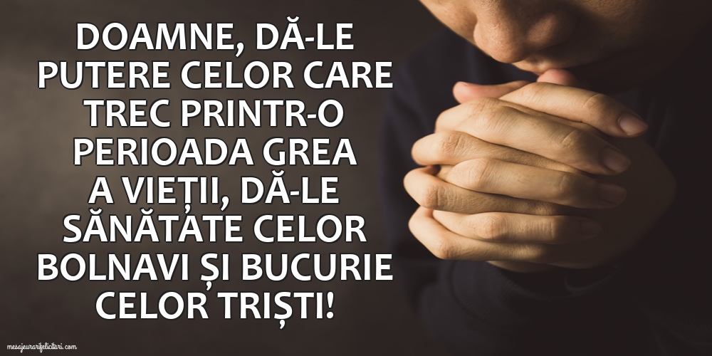 Imagini religioase - Doamne, dă-le putere celor care trec printr-o perioada grea a vieții - mesajeurarifelicitari.com