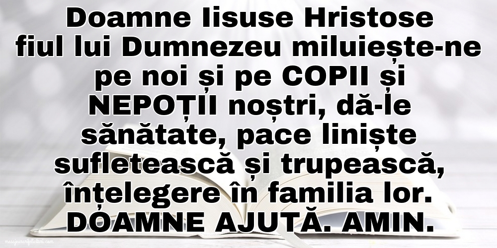 Doamne Iisuse Hristose fiul lui Dumnezeu miluiește-ne pe noi și pe copii și nepoții noștri