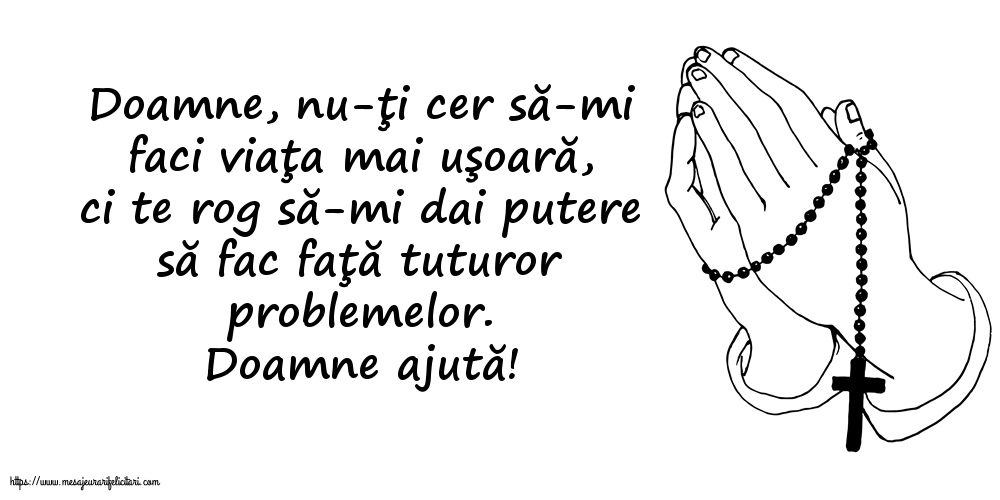Religioase Doamne ajută! Doamne, nu-ţi cer să-mi faci viaţa mai uşoară