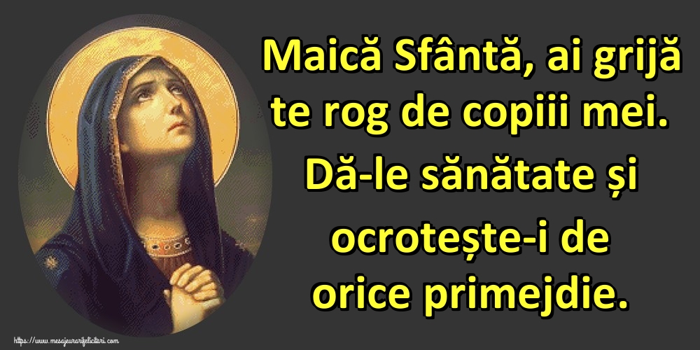 Imagini religioase - Maică Sfântă, ai grijă te rog de copiii mei. Dă-le sănătate și ocrotește-i de orice primejdie. - mesajeurarifelicitari.com