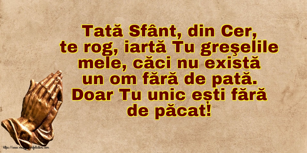 Religioase Tată Sfânt, din Cer, te rog, iartă Tu greşelile mele