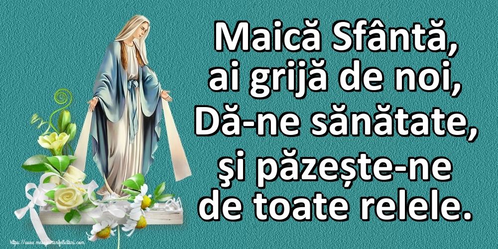 Imagini religioase - Maică Sfântă, ai grijă de noi, Dă-ne sănătate, şi păzește-ne de toate relele. - mesajeurarifelicitari.com