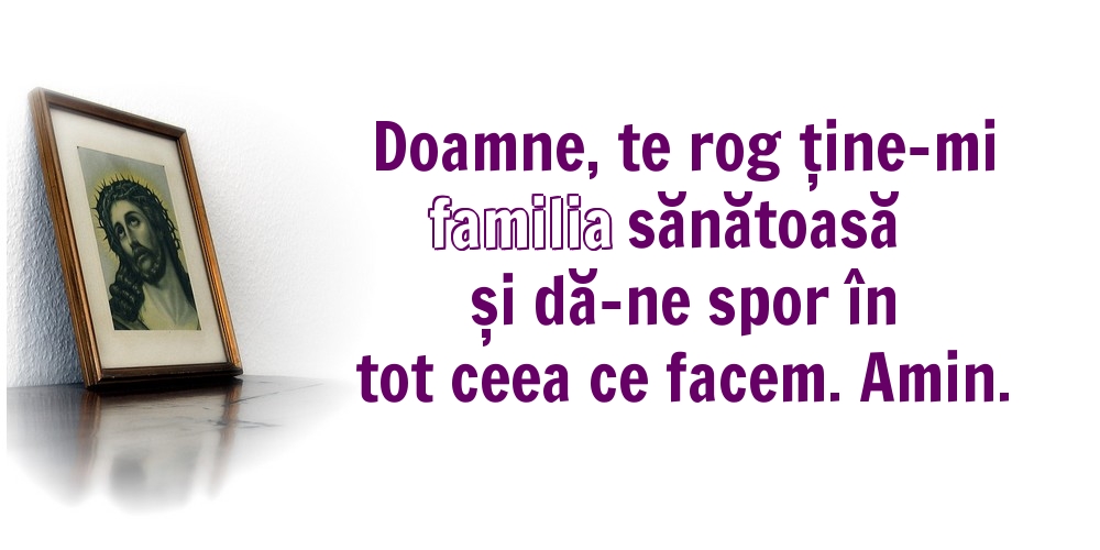 Religioase Doamne, te rog ține-mi familia sănătoasă și dă-ne spor în tot ceea ce facem