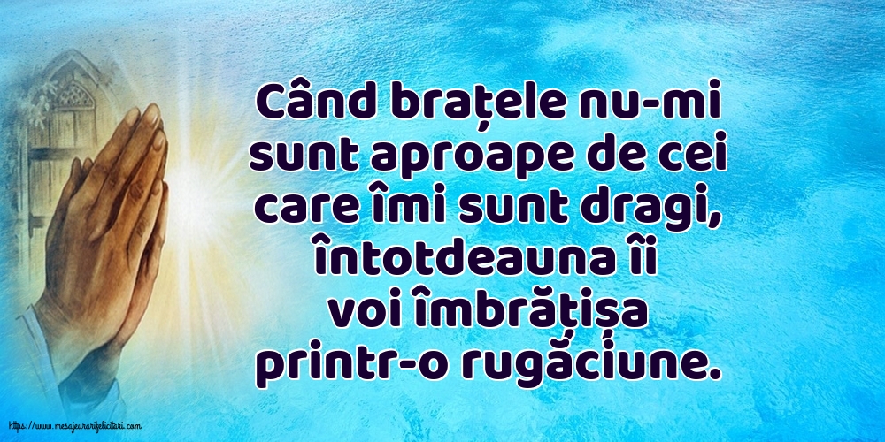 Religioase Când brațele nu-mi sunt aproape de cei care îmi sunt dragi