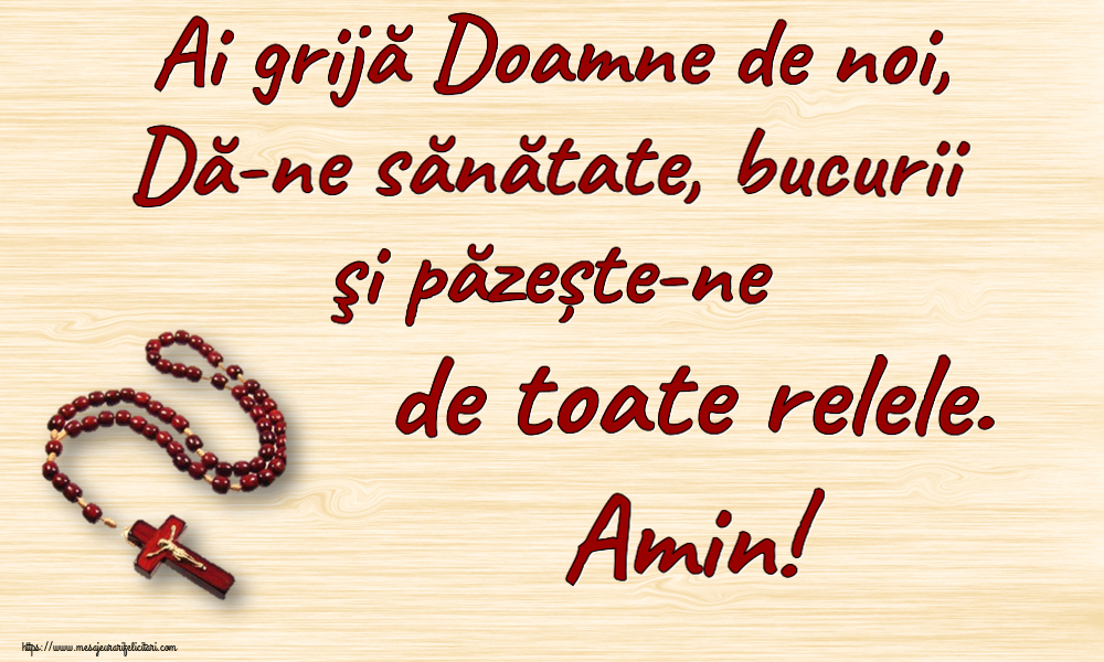 Religioase Ai grijă Doamne de noi, Dă-ne sănătate, bucurii şi păzește-ne de toate relele. Amin!