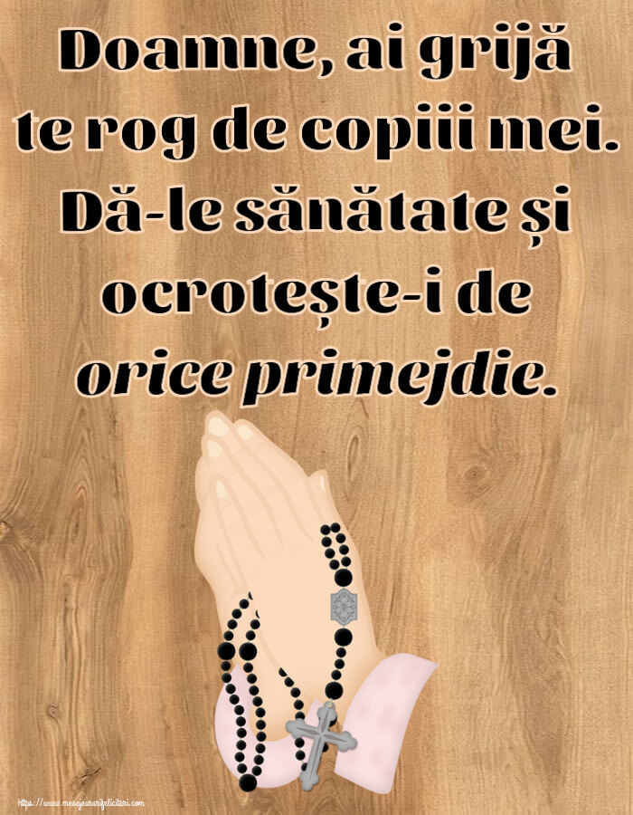 Religioase Doamne, ai grijă te rog de copiii mei. Dă-le sănătate și ocrotește-i de orice primejdie.