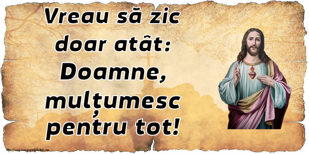 Religioase Vreau să zic doar atât: Doamne, mulțumesc pentru tot!