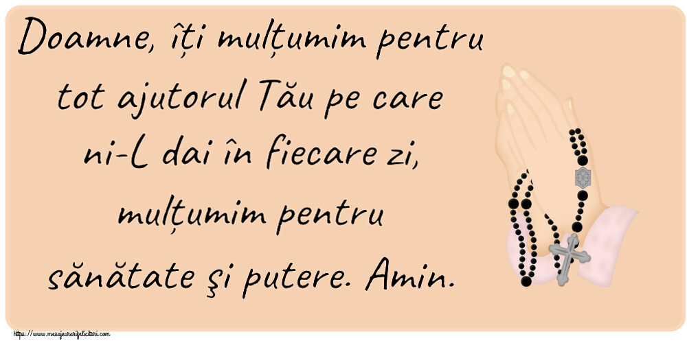 Religioase Doamne, îți mulțumim pentru tot ajutorul Tău pe care ni-L dai în fiecare zi, mulțumim pentru sănătate şi putere. Amin.