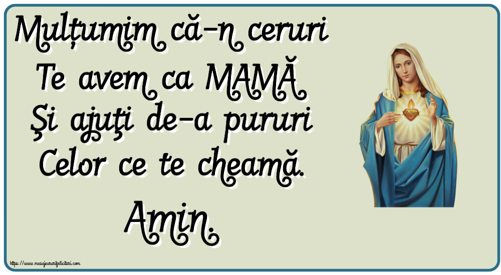 Religioase Mulțumim că-n ceruri Te avem ca MAMĂ Şi ajuţi de-a pururi Celor ce te cheamă. Amin.