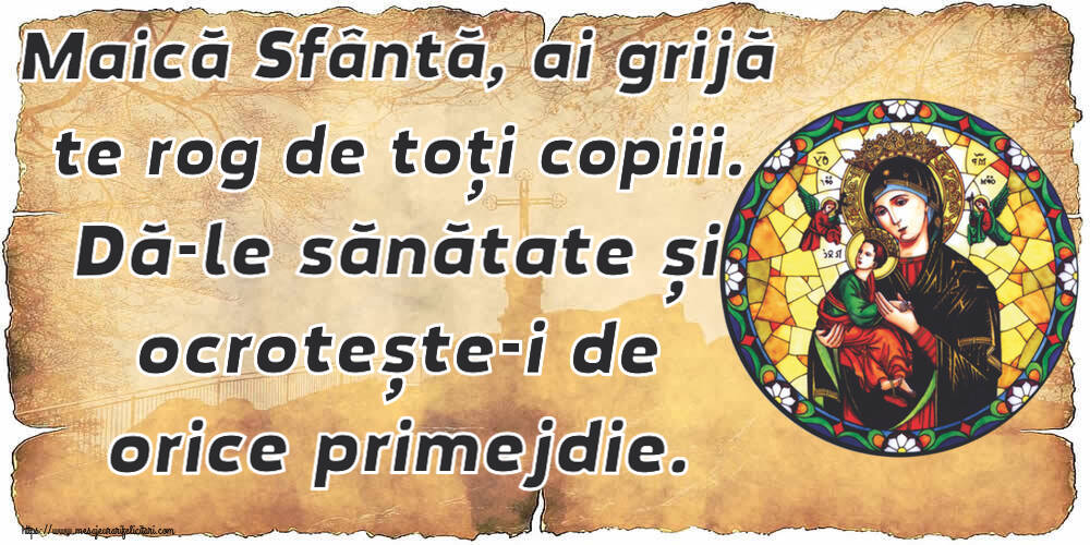 Religioase Maică Sfântă, ai grijă te rog de toți copiii. Dă-le sănătate și ocrotește-i de orice primejdie.