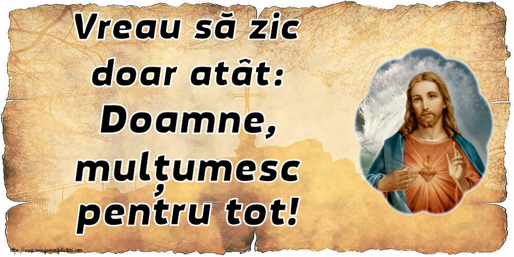 Religioase Vreau să zic doar atât: Doamne, mulțumesc pentru tot!