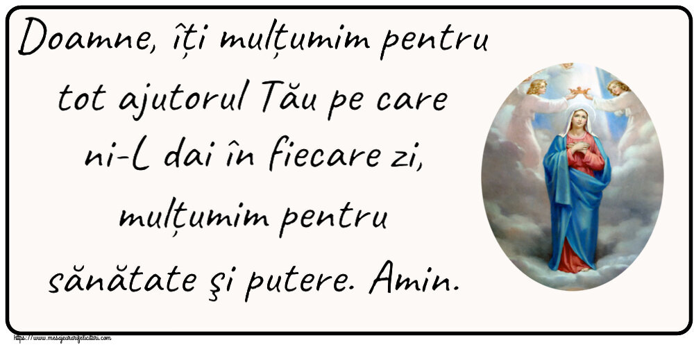 Religioase Doamne, îți mulțumim pentru tot ajutorul Tău pe care ni-L dai în fiecare zi, mulțumim pentru sănătate şi putere. Amin.