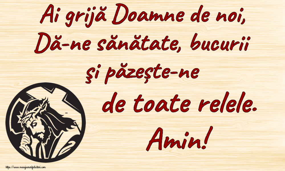 Religioase Ai grijă Doamne de noi, Dă-ne sănătate, bucurii şi păzește-ne de toate relele. Amin!