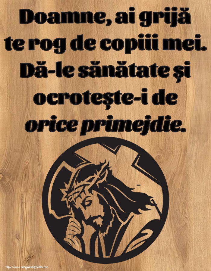 Religioase Doamne, ai grijă te rog de copiii mei. Dă-le sănătate și ocrotește-i de orice primejdie.