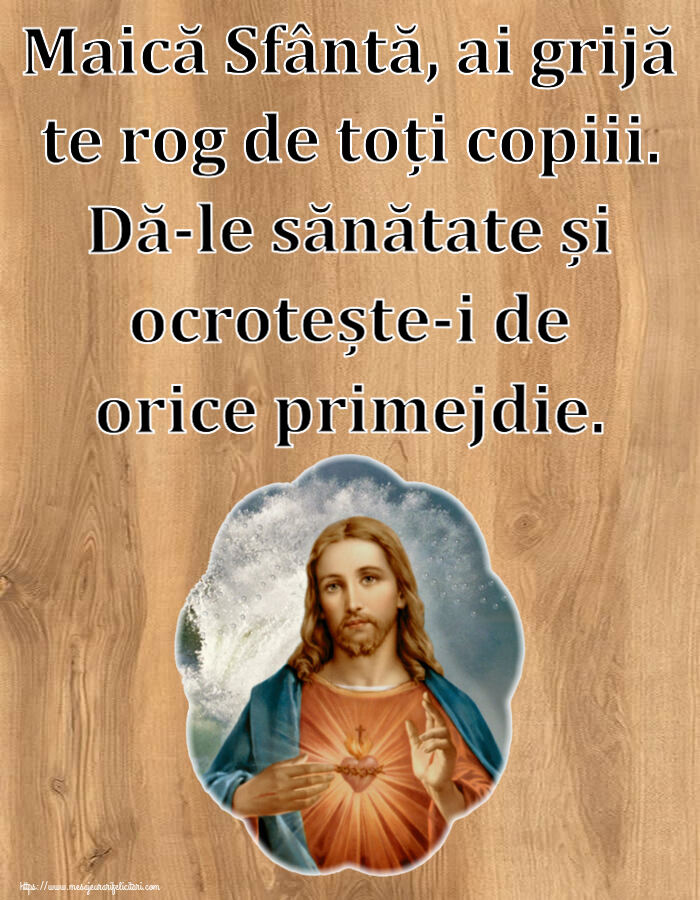 Maică Sfântă, ai grijă te rog de toți copiii. Dă-le sănătate și ocrotește-i de orice primejdie.