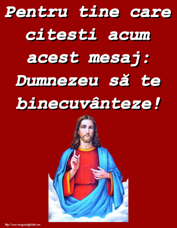 Religioase Pentru tine care citesti acum acest mesaj: Dumnezeu să te binecuvânteze!