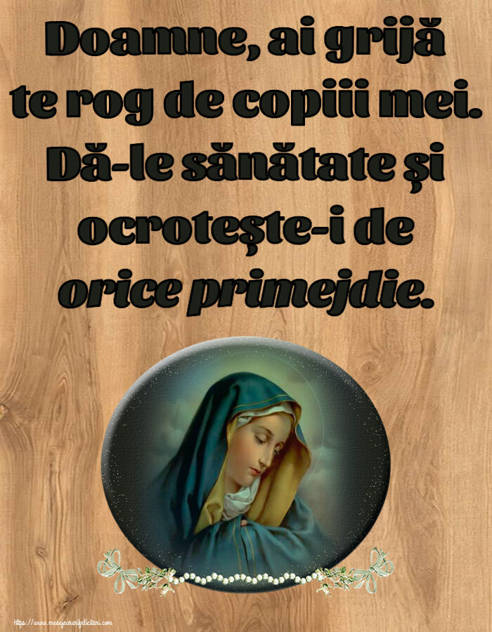 Religioase Doamne, ai grijă te rog de copiii mei. Dă-le sănătate și ocrotește-i de orice primejdie.
