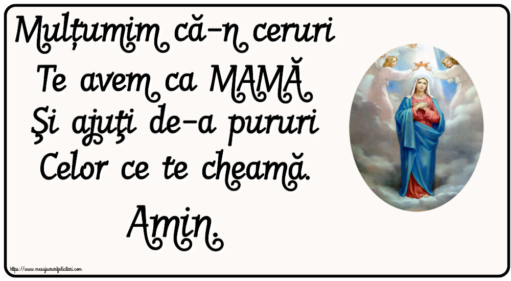 Religioase Mulțumim că-n ceruri Te avem ca MAMĂ Şi ajuţi de-a pururi Celor ce te cheamă. Amin.