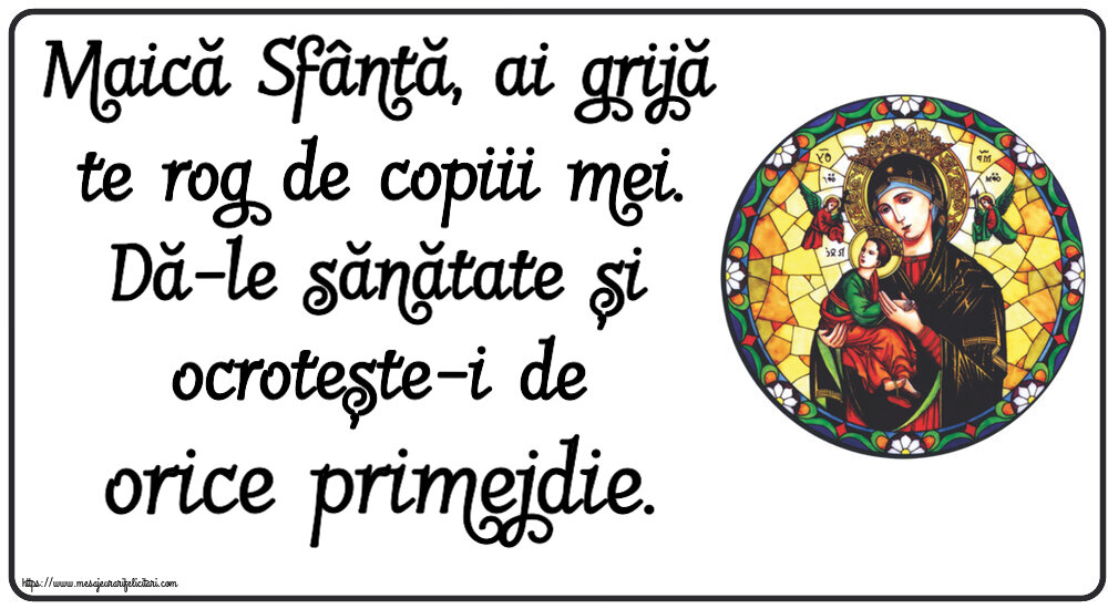 Religioase Maică Sfântă, ai grijă te rog de copiii mei. Dă-le sănătate și ocrotește-i de orice primejdie.