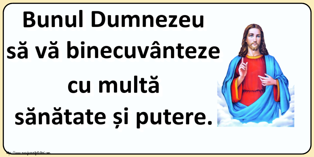 Religioase Bunul Dumnezeu să vă binecuvânteze cu multă sănătate și putere.