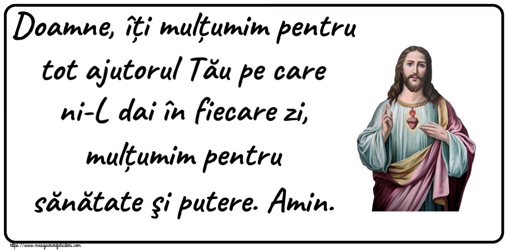 Religioase Doamne, îți mulțumim pentru tot ajutorul Tău pe care ni-L dai în fiecare zi, mulțumim pentru sănătate şi putere. Amin.